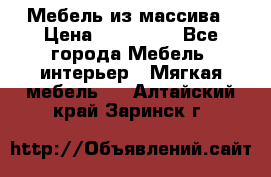 Мебель из массива › Цена ­ 100 000 - Все города Мебель, интерьер » Мягкая мебель   . Алтайский край,Заринск г.